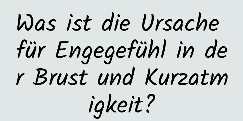 Was ist die Ursache für Engegefühl in der Brust und Kurzatmigkeit?