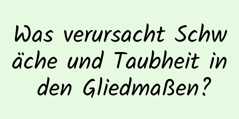 Was verursacht Schwäche und Taubheit in den Gliedmaßen?