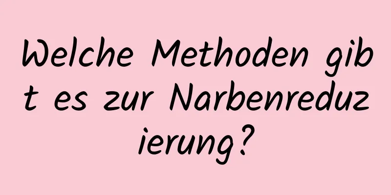 Welche Methoden gibt es zur Narbenreduzierung?