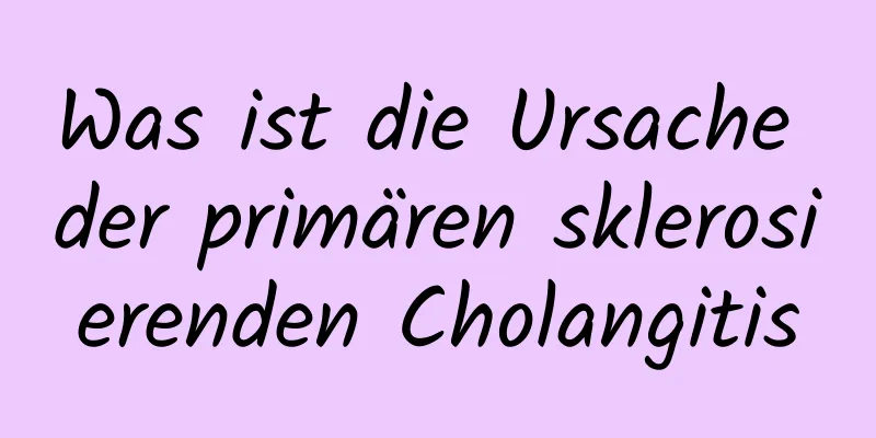 Was ist die Ursache der primären sklerosierenden Cholangitis