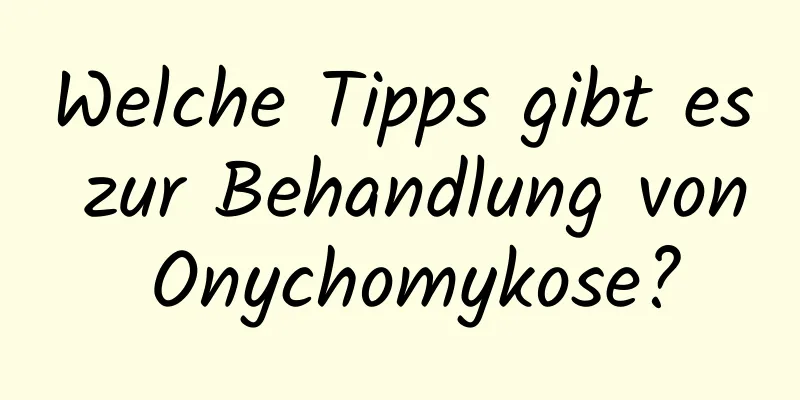 Welche Tipps gibt es zur Behandlung von Onychomykose?