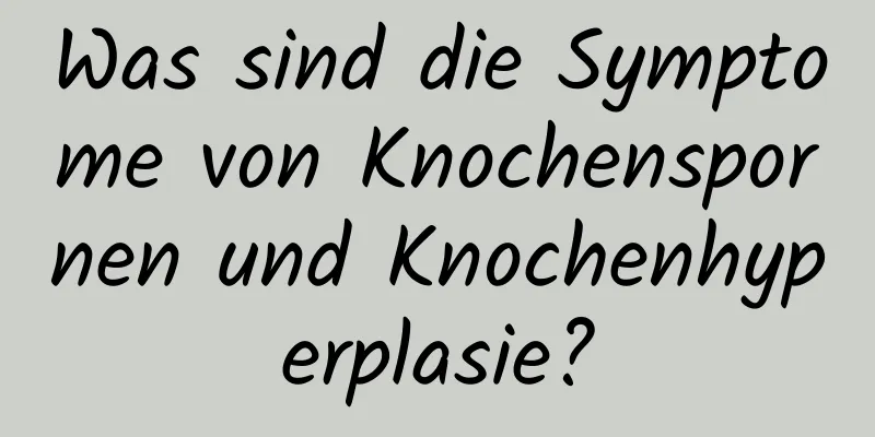 Was sind die Symptome von Knochenspornen und Knochenhyperplasie?