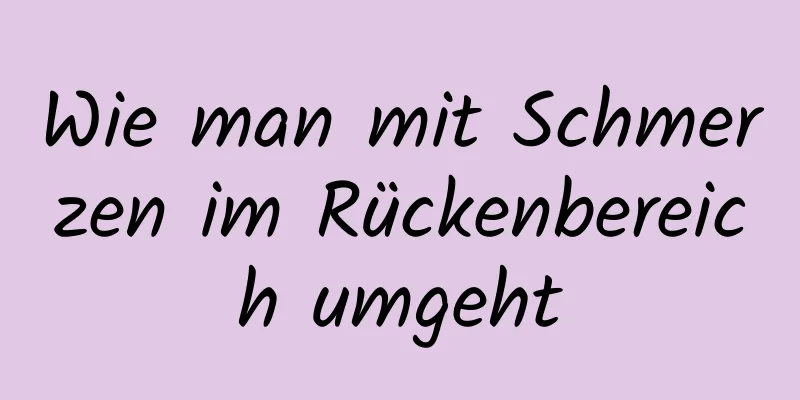 Wie man mit Schmerzen im Rückenbereich umgeht