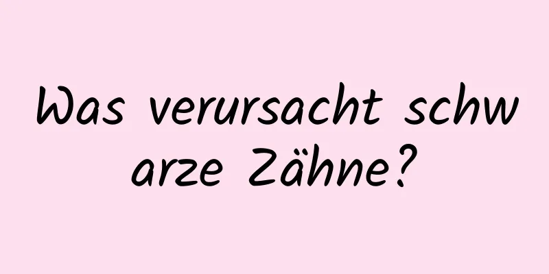 Was verursacht schwarze Zähne?