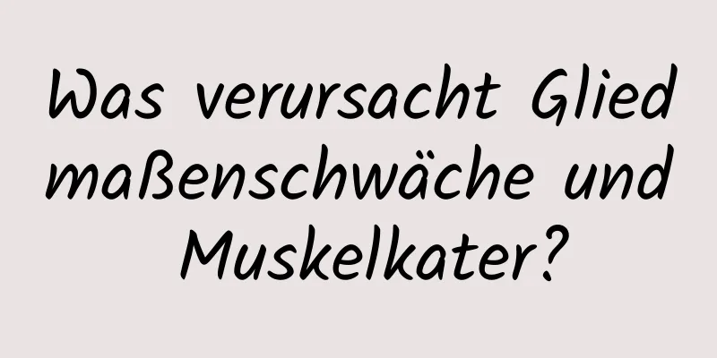 Was verursacht Gliedmaßenschwäche und Muskelkater?