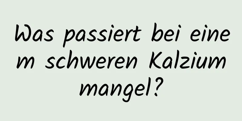 Was passiert bei einem schweren Kalziummangel?