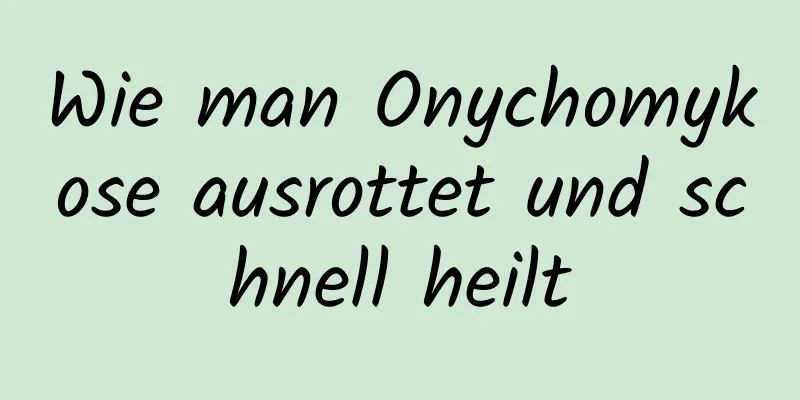 Wie man Onychomykose ausrottet und schnell heilt