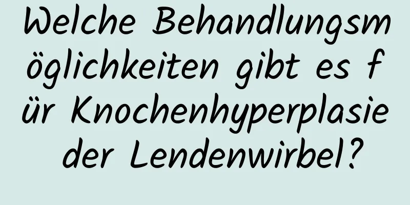 Welche Behandlungsmöglichkeiten gibt es für Knochenhyperplasie der Lendenwirbel?