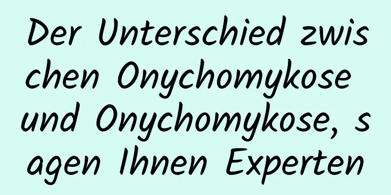 Der Unterschied zwischen Onychomykose und Onychomykose, sagen Ihnen Experten