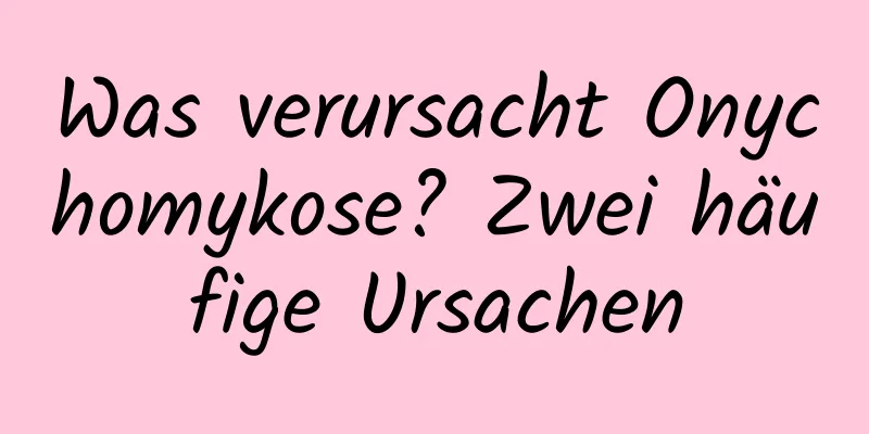 Was verursacht Onychomykose? Zwei häufige Ursachen