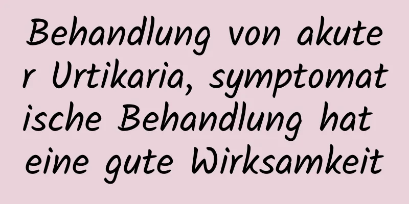 Behandlung von akuter Urtikaria, symptomatische Behandlung hat eine gute Wirksamkeit