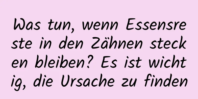 Was tun, wenn Essensreste in den Zähnen stecken bleiben? Es ist wichtig, die Ursache zu finden