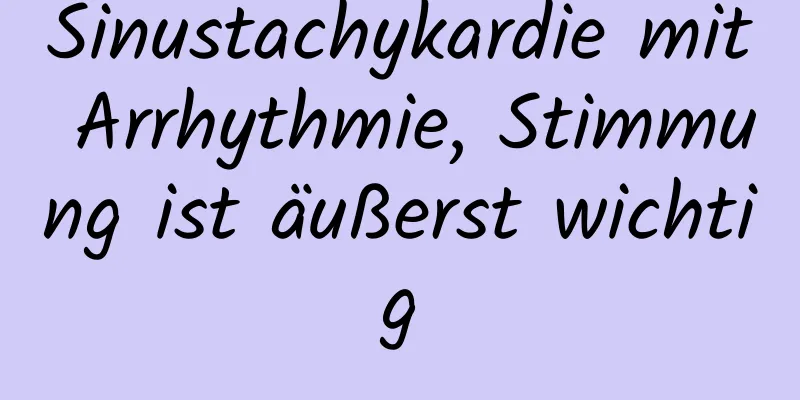 Sinustachykardie mit Arrhythmie, Stimmung ist äußerst wichtig