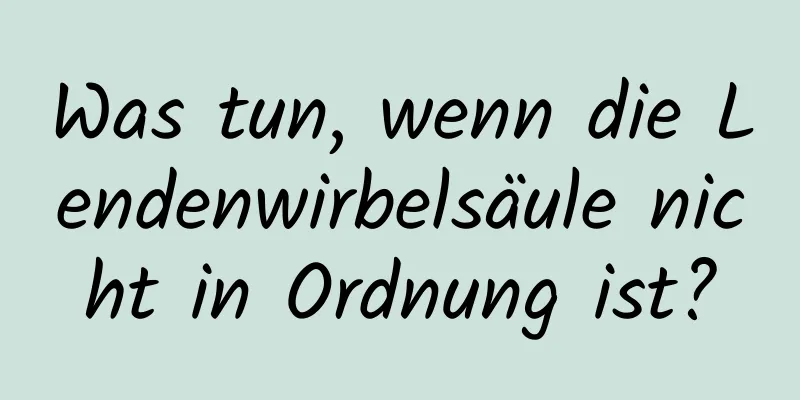 Was tun, wenn die Lendenwirbelsäule nicht in Ordnung ist?