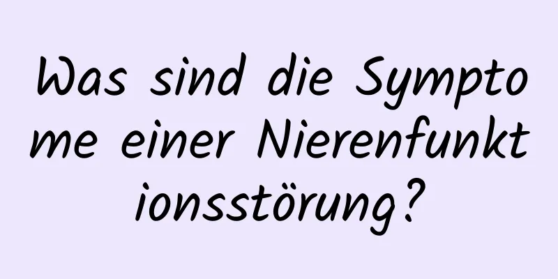 Was sind die Symptome einer Nierenfunktionsstörung?