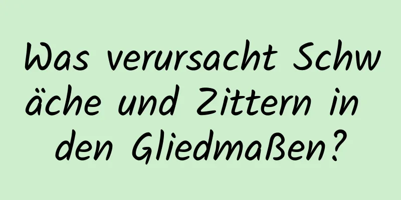 Was verursacht Schwäche und Zittern in den Gliedmaßen?
