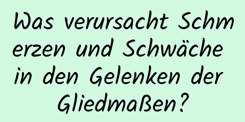 Was verursacht Schmerzen und Schwäche in den Gelenken der Gliedmaßen?