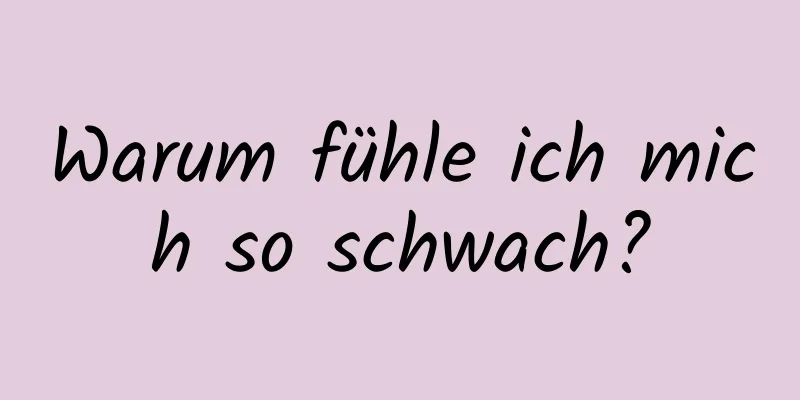 Warum fühle ich mich so schwach?