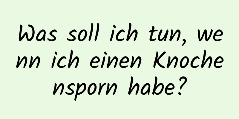 Was soll ich tun, wenn ich einen Knochensporn habe?