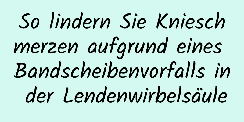 So lindern Sie Knieschmerzen aufgrund eines Bandscheibenvorfalls in der Lendenwirbelsäule