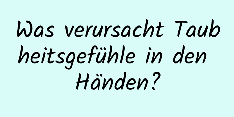 Was verursacht Taubheitsgefühle in den Händen?