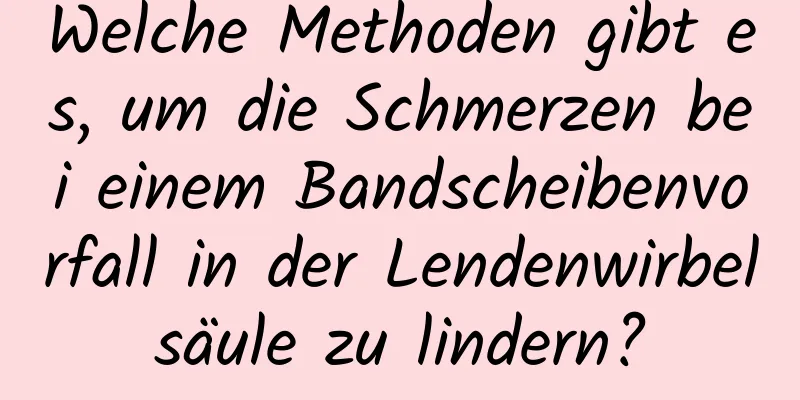 Welche Methoden gibt es, um die Schmerzen bei einem Bandscheibenvorfall in der Lendenwirbelsäule zu lindern?