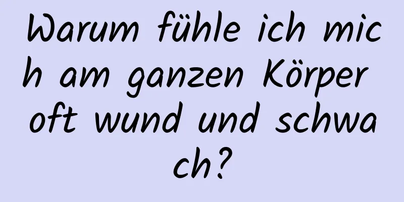 Warum fühle ich mich am ganzen Körper oft wund und schwach?