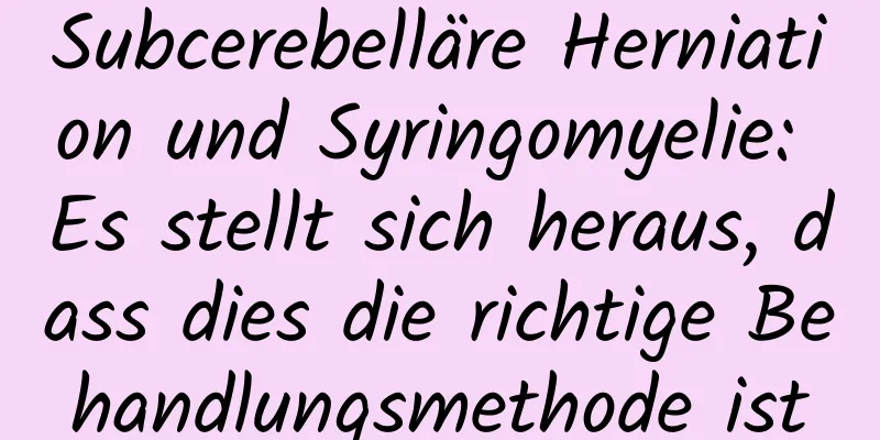 Subcerebelläre Herniation und Syringomyelie: Es stellt sich heraus, dass dies die richtige Behandlungsmethode ist