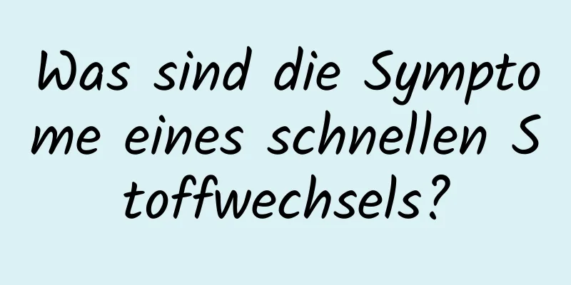 Was sind die Symptome eines schnellen Stoffwechsels?