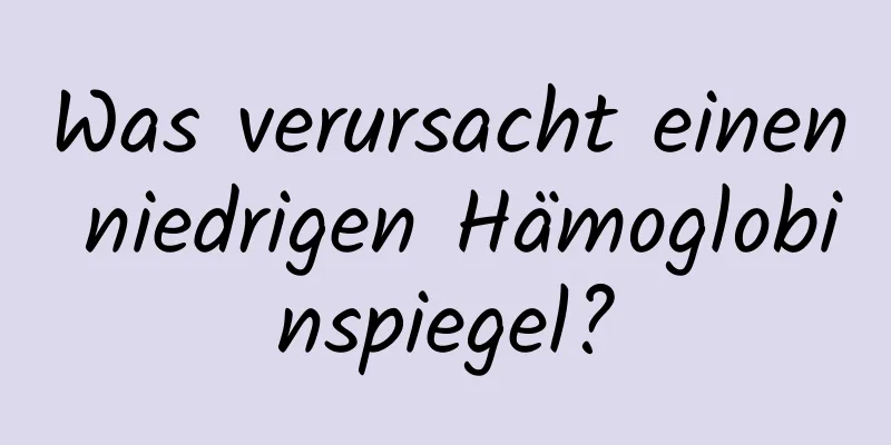 Was verursacht einen niedrigen Hämoglobinspiegel?
