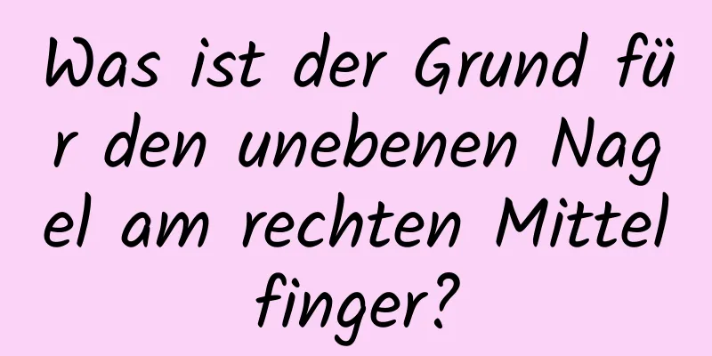 Was ist der Grund für den unebenen Nagel am rechten Mittelfinger?