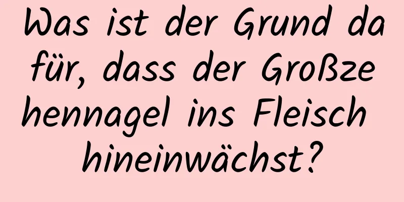 Was ist der Grund dafür, dass der Großzehennagel ins Fleisch hineinwächst?
