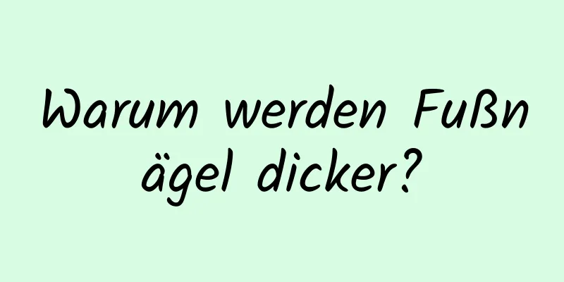 Warum werden Fußnägel dicker?