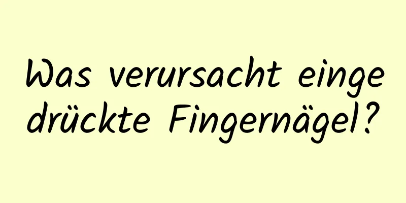 Was verursacht eingedrückte Fingernägel?