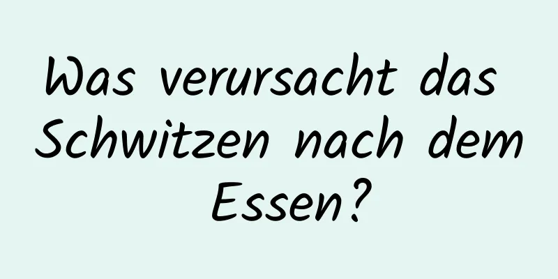 Was verursacht das Schwitzen nach dem Essen?