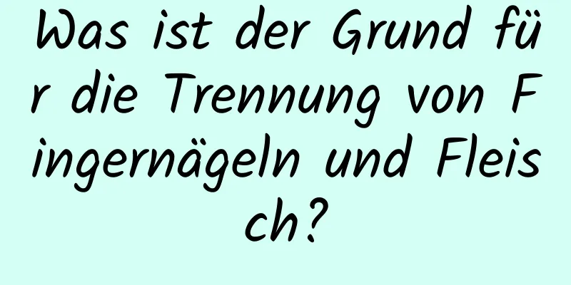 Was ist der Grund für die Trennung von Fingernägeln und Fleisch?