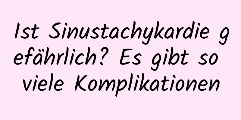 Ist Sinustachykardie gefährlich? Es gibt so viele Komplikationen