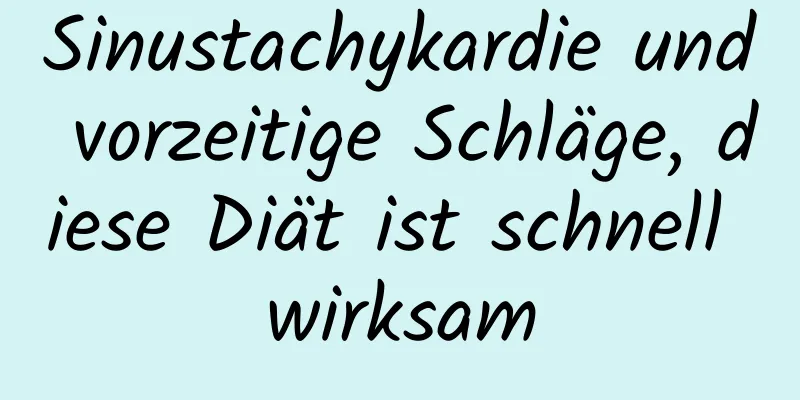 Sinustachykardie und vorzeitige Schläge, diese Diät ist schnell wirksam