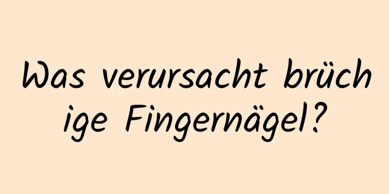 Was verursacht brüchige Fingernägel?