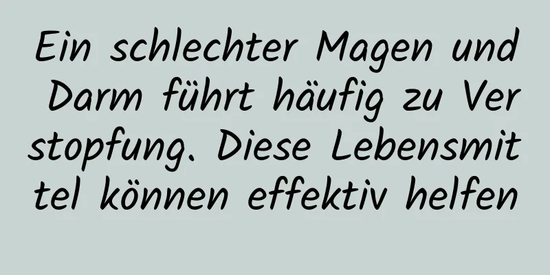 Ein schlechter Magen und Darm führt häufig zu Verstopfung. Diese Lebensmittel können effektiv helfen