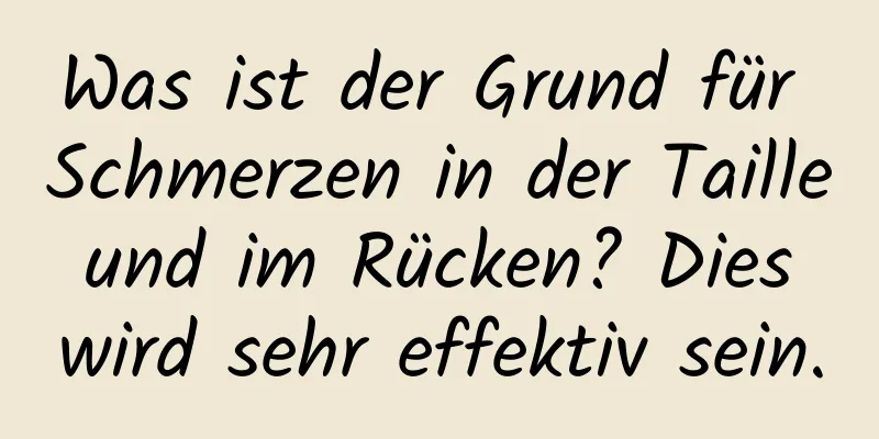 Was ist der Grund für Schmerzen in der Taille und im Rücken? Dies wird sehr effektiv sein.