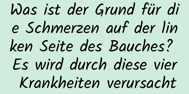 Was ist der Grund für die Schmerzen auf der linken Seite des Bauches? Es wird durch diese vier Krankheiten verursacht