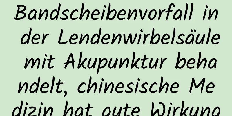 Bandscheibenvorfall in der Lendenwirbelsäule mit Akupunktur behandelt, chinesische Medizin hat gute Wirkung