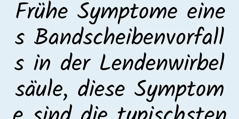 Frühe Symptome eines Bandscheibenvorfalls in der Lendenwirbelsäule, diese Symptome sind die typischsten