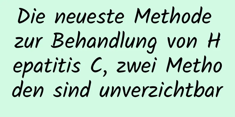 Die neueste Methode zur Behandlung von Hepatitis C, zwei Methoden sind unverzichtbar