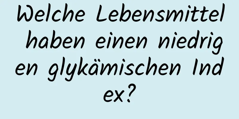 Welche Lebensmittel haben einen niedrigen glykämischen Index?
