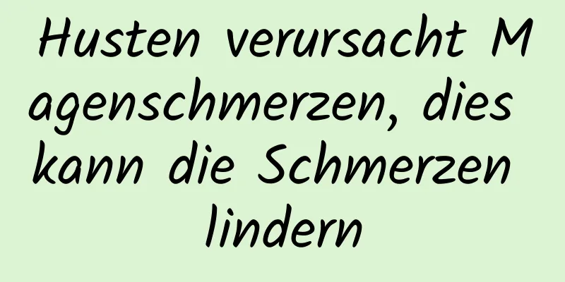 Husten verursacht Magenschmerzen, dies kann die Schmerzen lindern