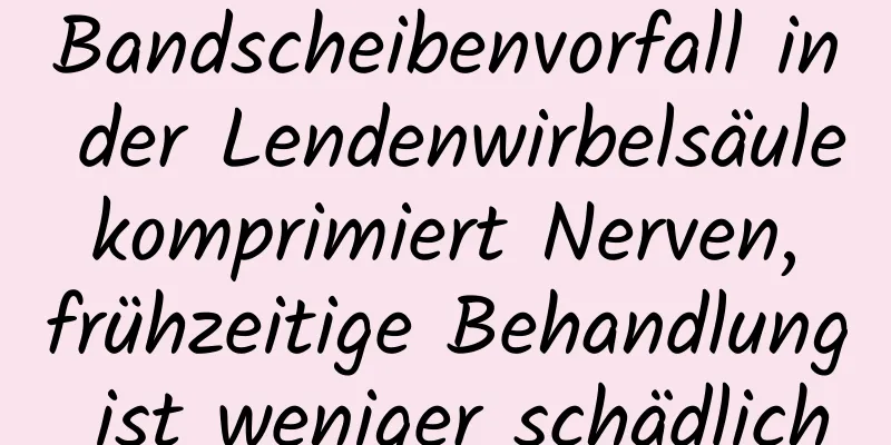 Bandscheibenvorfall in der Lendenwirbelsäule komprimiert Nerven, frühzeitige Behandlung ist weniger schädlich