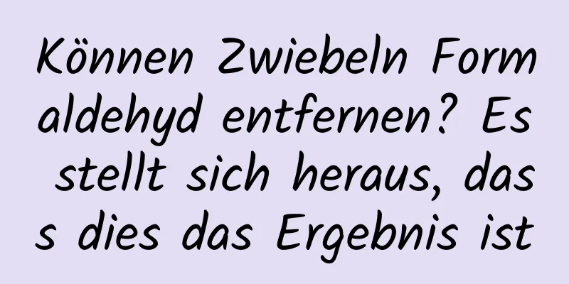 Können Zwiebeln Formaldehyd entfernen? Es stellt sich heraus, dass dies das Ergebnis ist