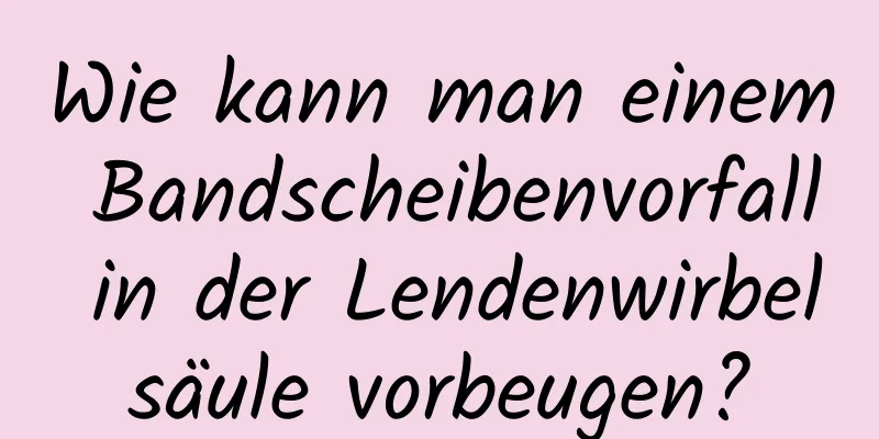 Wie kann man einem Bandscheibenvorfall in der Lendenwirbelsäule vorbeugen?